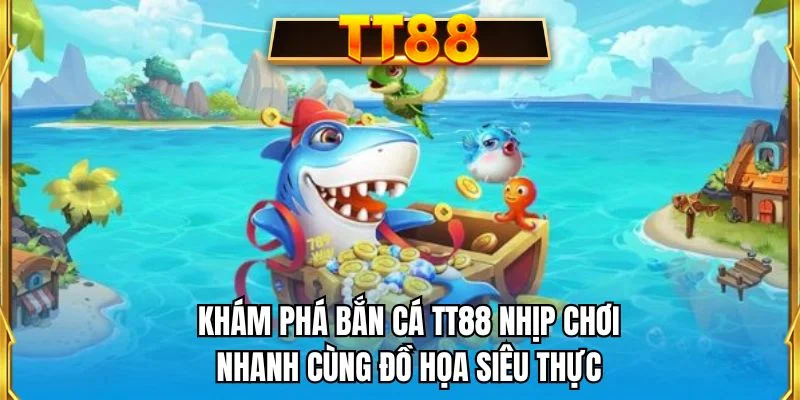 Khám phá bắn cá TT88 nhịp chơi nhanh cùng đồ họa siêu thực