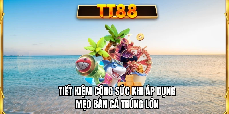 Tiết kiệm công sức khi áp dụng mẹo bắn cá trúng lớn